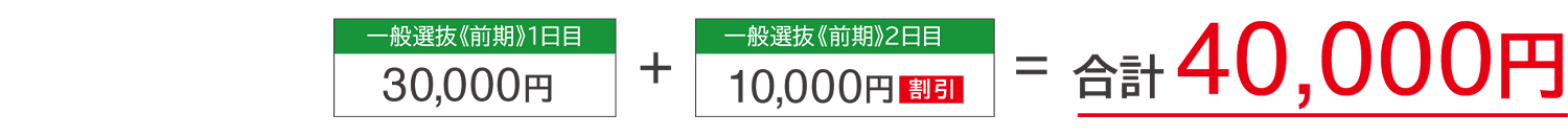 一般選抜前期日程1日目30,000円+2日目10,000円（割引）=合計40,000円