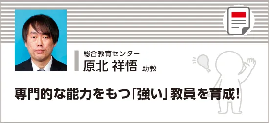 専門的な能力をもつ「強い」教員を育成！